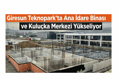 GİRESUN TEKNOPARK’TA ANA İDARE BİNASI VE KULUÇKA MERKEZİ YÜKSELİYOR