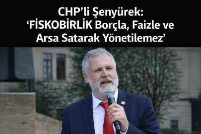 CHP’Lİ ŞENYÜREK: “FİSKOBİRLİK BORÇLA, FAİZLE VE ARSA SATARAK YÖNETİLEMEZ”