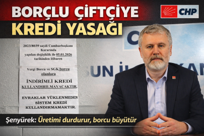 CHP’Lİ ŞENYÜREK’TEN KREDİ UYARISI: “BORÇLU ÇİFTÇİYE KREDİ YASAĞI, ÜRETİMİ DURDURUR”