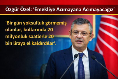ÖZGÜR ÖZEL: “EMEKLİYE ACIMAYANA ACIMAYACAĞIZ”