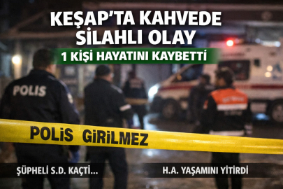 KEŞAP’TA KAHVEDE SİLAHLI OLAY: 1 KİŞİ HAYATINI KAYBETTİ