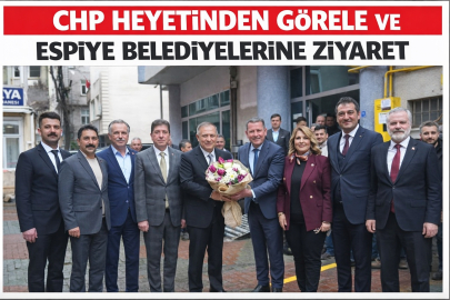 CHP HEYETİNDEN GÖRELE VE ESPİYE BELEDİYELERİNE ZİYARET