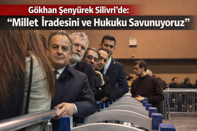 GÖKHAN ŞENYÜREK SİLİVRİ’DE: “MİLLET İRADESİNİ VE HUKUKU SAVUNUYORUZ”