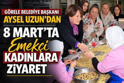 GÖRELE BELEDİYE BAŞKANI AYSEL UZUN’DAN 8 MART’TA EMEKÇİ KADINLARA ZİYARET