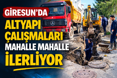 GİRESUN’DA ALTYAPI ÇALIŞMALARI MAHALLE MAHALLE İLERLİYOR