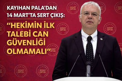 KAYIHAN PALA’DAN 14 MART’TA SERT ÇIKIŞ: “HEKİMİN İLK TALEBİ CAN GÜVENLİĞİ OLMAMALI”