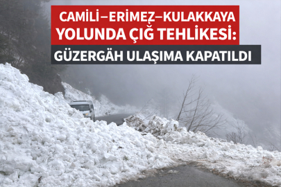 CAMİLİ–ERİMEZ–KULAKKAYA YOLUNDA ÇIĞ TEHLİKESİ