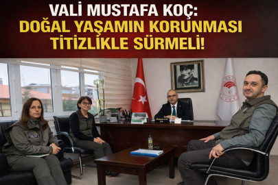 VALİ MUSTAFA KOÇ: DOĞAL YAŞAMIN KORUNMASI TİTİZLİKLE SÜRMELİ