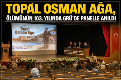 TOPAL OSMAN AĞA, ÖLÜMÜNÜN 103. YILINDA GRÜ’DE PANELLE ANILDI