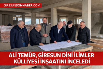 ALİ TEMÜR, GİRESUN DİNİ İLİMLER KÜLLİYESİ İNŞAATINI İNCELEDİ