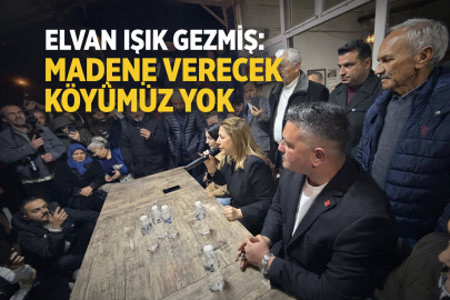 ELVAN IŞIK GEZMİŞ: MADENE VERECEK KÖYÜMÜZ YOK