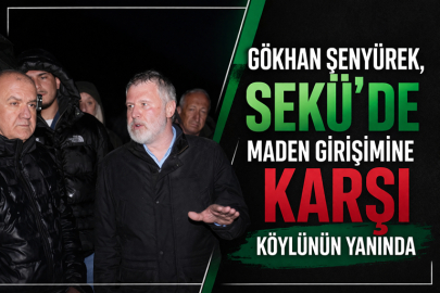 ŞENYÜREK, SEKÜ’DE MADEN GİRİŞİMİNE KARŞI KÖYLÜNÜN YANINDA