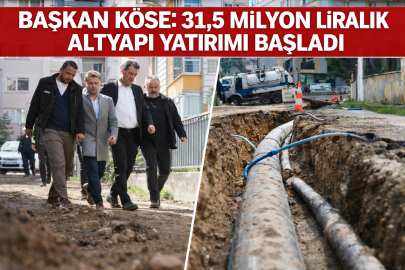 BAŞKAN KÖSE: 31,5 MİLYON LİRALIK ALTYAPI YATIRIMI BAŞLADI
