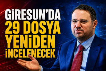 GİRESUN’DA 29  DOSYA YENİDEN İNCELENECEK