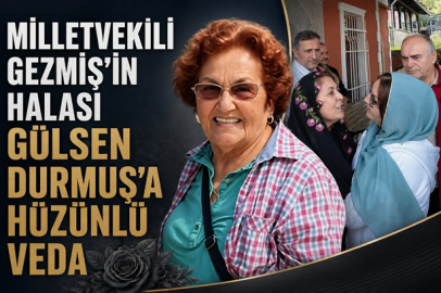 MİLLETVEKİLİ GEZMİŞ’İN HALASI GÜLSEN DURMUŞ’A HÜZÜNLÜ VEDA