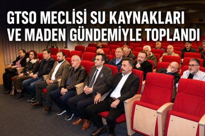 GTSO MECLİSİ SU KAYNAKLARI VE MADEN GÜNDEMİYLE TOPLANDI