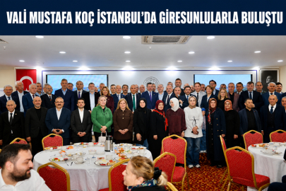 VALİ MUSTAFA KOÇ İSTANBUL’DA GİRESUNLULARLA BULUŞTU
