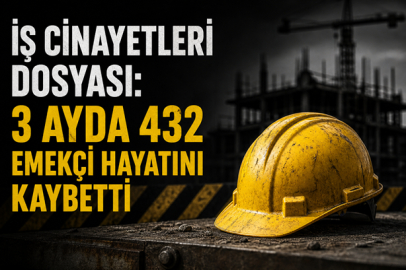 İŞ CİNAYETLERİ DOSYASI: 3 AYDA 432 EMEKÇİ HAYATINI KAYBETTİ