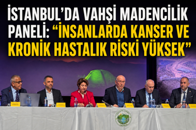 İSTANBUL’DA VAHŞİ MADENCİLİK PANELİ: “İNSANLARDA KANSER VE KRONİK HASTALIK RİSKİ YÜKSEK”