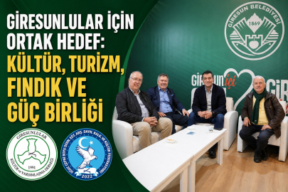 GİRESUNLULAR İÇİN ORTAK HEDEF: KÜLTÜR, TURİZM, FINDIK VE GÜÇ BİRLİĞİ