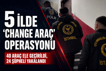 5 ilde 'change araç' operasyonu! 40 araç ele geçirildi, 24 şüpheli yakalandı