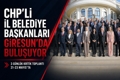 CHP’Lİ İL BELEDİYE BAŞKANLARI GİRESUN’DA BULUŞACAK