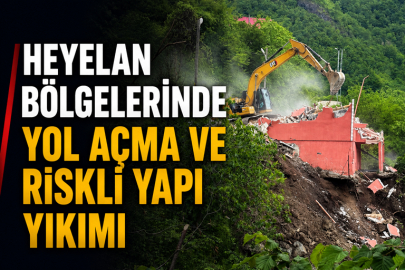HEYELAN BÖLGELERİNDE YOL AÇMA VE RİSKLİ YAPI YIKIMI