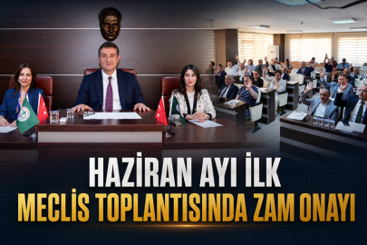 HAZİRAN AYI İLK MECLİS TOPLANTISINDA  ZAM ONAYI