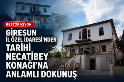 GİRESUN İL ÖZEL İDARESİ’NDEN TARİHİ NECATİBEY KONAĞI’NA ANLAMLI DOKUNUŞ