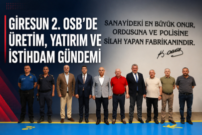 GİRESUN 2. OSB’DE ÜRETİM, YATIRIM VE İSTİHDAM GÜNDEMİ