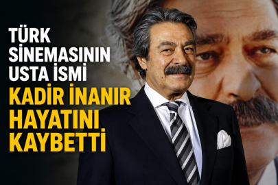 TÜRK SİNEMASININ USTA İSMİ KADİR İNANIR HAYATINI KAYBETTİ