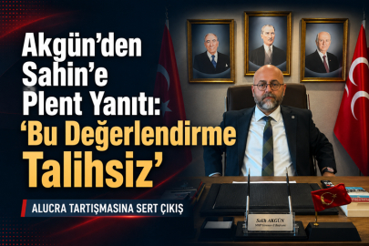 AKGÜN’DEN ŞAHİN’E PLENT YANITI: “BU DEĞERLENDİRME TALİHSİZ”
