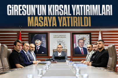 GİRESUN’UN KIRSAL YATIRIMLARI MASAYA YATIRILDI