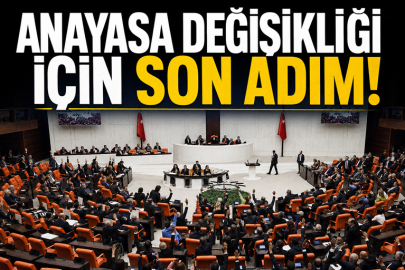 Anayasa değişikliği için son adım!