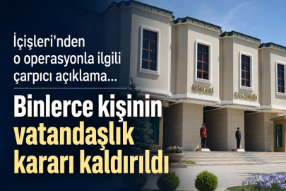 İçişleri'nden o operasyonla ilgili çarpıcı açıklama... Binlerce kişinin vatandaşlık kararı kaldırıldı