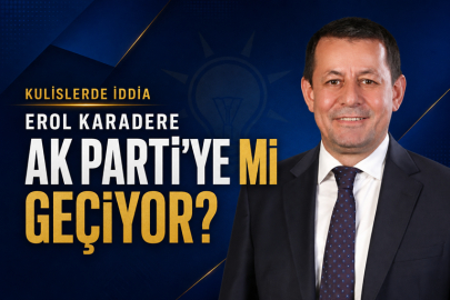 EROL KARADERE AK PARTİ’YE Mİ GEÇİYOR?