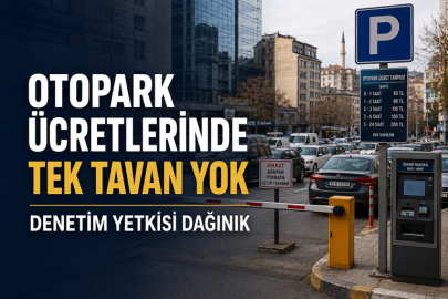 OTOPARK ÜCRETLERİNDE TEK TAVAN YOK, DENETİM YETKİSİ DAĞINIK