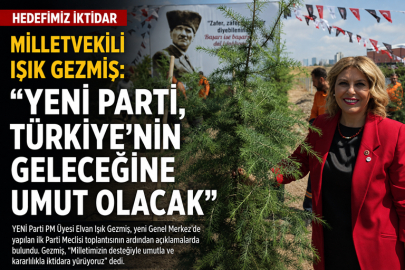 MİLLETVEKİLİ IŞIK GEZMİŞ: “YENİ PARTİ, TÜRKİYE’NİN GELECEĞİNE UMUT OLACAK”