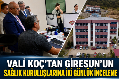 VALİ KOÇ’TAN GİRESUN’UN SAĞLIK KURULUŞLARINA İKİ GÜNLÜK İNCELEME