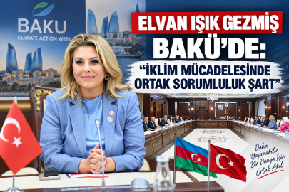 ELVAN IŞIK GEZMİŞ BAKÜ’DE: “İKLİM MÜCADELESİNDE ORTAK SORUMLULUK ŞART”