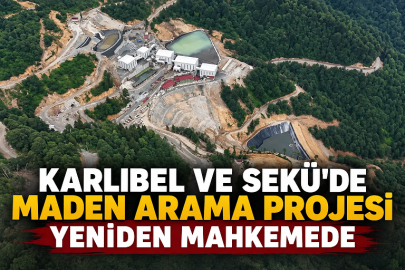 KARLIBEL VE SEKÜ’DE MADEN ARAMA PROJESİ YENİDEN MAHKEMEDE