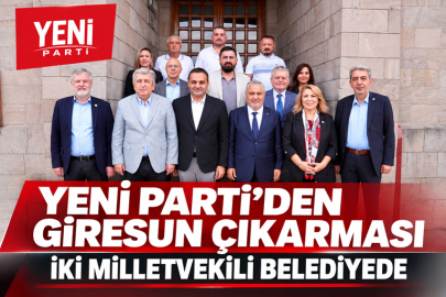 YENİ PARTİ’DEN GİRESUN ÇIKARMASI: İKİ MİLLETVEKİLİ BELEDİYEDE