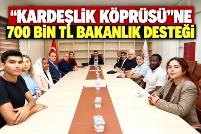 “KARDEŞLİK KÖPRÜSÜ”NE 700 BİN TL BAKANLIK DESTEĞİ