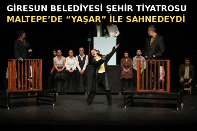 GİRESUN BELEDİYESİ ŞEHİR TİYATROSU MALTEPE’DE “YAŞAR” İLE SAHNEDEYDİ