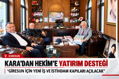 KARA’DAN HEKİM’E YATIRIM DESTEĞİ: “GİRESUN İÇİN YENİ İŞ VE İSTİHDAM KAPILARI AÇILACAK”
