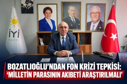 BOZATLIOĞLU’NDAN FON KRİZİ TEPKİSİ: “MİLLETİN PARASININ AKIBETİ ARAŞTIRILMALI”