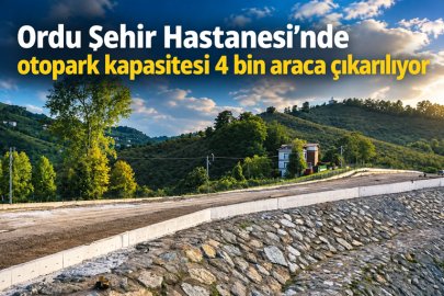 Ordu Şehir Hastanesi’nde otopark kapasitesi 4 bin araca çıkarılıyor