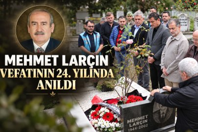 MEHMET LARÇIN VEFATININ 24. YILINDA ANILDI
